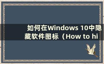 如何在Windows 10中隐藏软件图标（How to hide Icons in Windows 10）